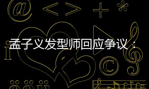 孟子明回应争议型师题出哪义发眼人有问看不